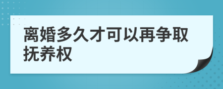 離婚多久才可以再爭取撫養(yǎng)權(quán)