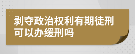 剝奪政治權(quán)利有期徒刑可以辦緩刑嗎
