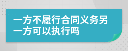 一方不履行合同義務(wù)另一方可以執(zhí)行嗎