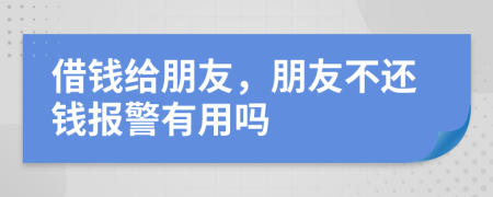 借錢給朋友，朋友不還錢報警有用嗎