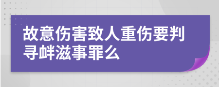 故意傷害致人重傷要判尋釁滋事罪么