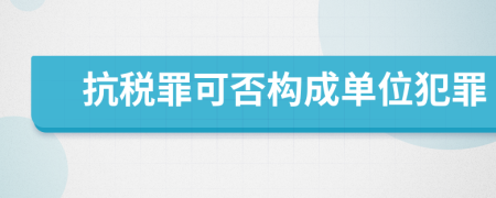 抗稅罪可否構(gòu)成單位犯罪