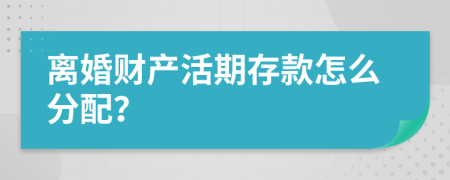 離婚財產(chǎn)活期存款怎么分配？