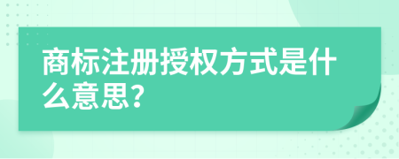 商標注冊授權(quán)方式是什么意思？