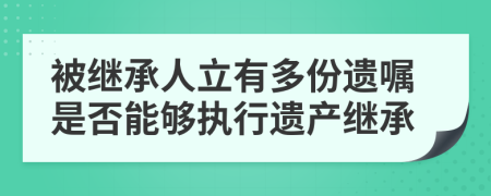 被繼承人立有多份遺囑是否能夠執(zhí)行遺產(chǎn)繼承