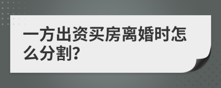 一方出資買房離婚時怎么分割？