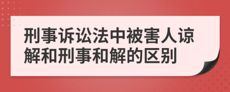 刑事訴訟法中被害人諒解和刑事和解的區(qū)別