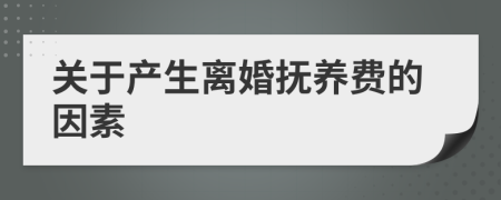 關(guān)于產(chǎn)生離婚撫養(yǎng)費(fèi)的因素