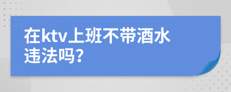 在ktv上班不帶酒水違法嗎？