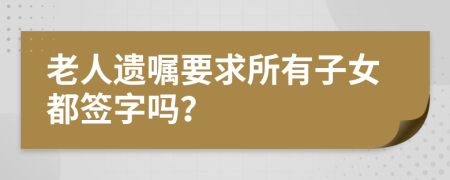 老人遺囑要求所有子女都簽字嗎？