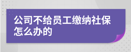 公司不給員工繳納社保怎么辦的