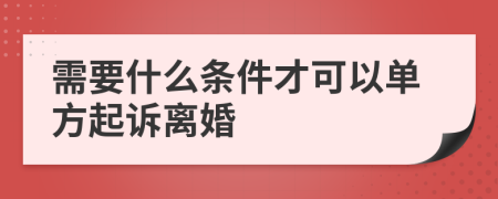 需要什么條件才可以單方起訴離婚