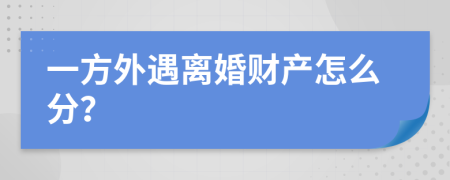 一方外遇離婚財產怎么分？