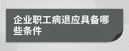 企業(yè)職工病退應(yīng)具備哪些條件
