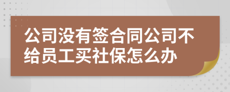 公司沒(méi)有簽合同公司不給員工買(mǎi)社保怎么辦