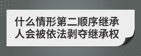 什么情形第二順序繼承人會被依法剝奪繼承權