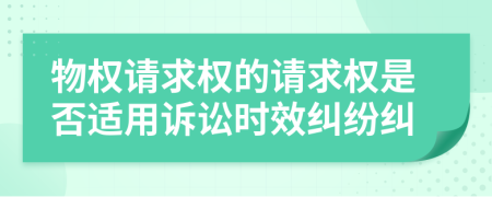 物權(quán)請求權(quán)的請求權(quán)是否適用訴訟時效糾紛糾