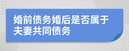 婚前債務(wù)婚后是否屬于夫妻共同債務(wù)
