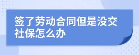 簽了勞動(dòng)合同但是沒(méi)交社保怎么辦