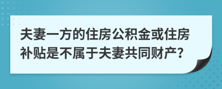 夫妻一方的住房公積金或住房補(bǔ)貼是不屬于夫妻共同財(cái)產(chǎn)？