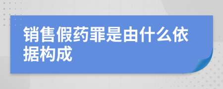 銷售假藥罪是由什么依據(jù)構成