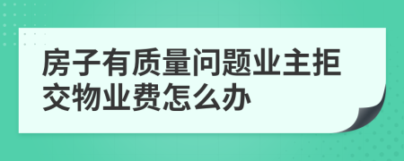 房子有質(zhì)量問題業(yè)主拒交物業(yè)費怎么辦