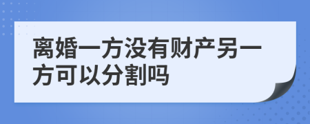 離婚一方?jīng)]有財產(chǎn)另一方可以分割嗎