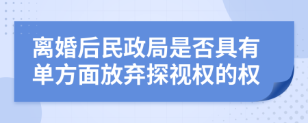 離婚后民政局是否具有單方面放棄探視權(quán)的權(quán)