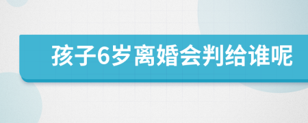 孩子6歲離婚會判給誰呢