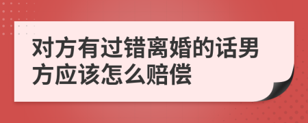 對(duì)方有過(guò)錯(cuò)離婚的話男方應(yīng)該怎么賠償
