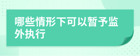 哪些情形下可以暫予監(jiān)外執(zhí)行