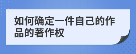 如何確定一件自己的作品的著作權