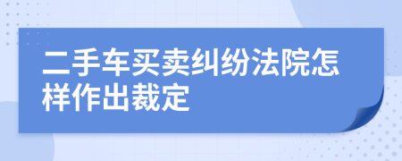 二手車買賣糾紛法院怎樣作出裁定