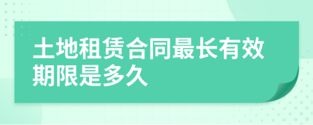 土地租賃合同最長(zhǎng)有效期限是多久