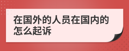 在國(guó)外的人員在國(guó)內(nèi)的怎么起訴
