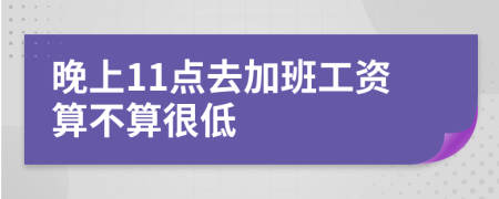 晚上11點(diǎn)去加班工資算不算很低
