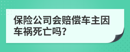 保險(xiǎn)公司會(huì)賠償車主因車禍死亡嗎？