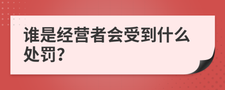誰是經(jīng)營者會受到什么處罰？