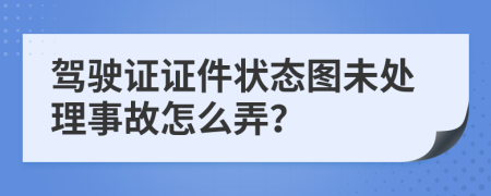 駕駛證證件狀態(tài)圖未處理事故怎么弄？