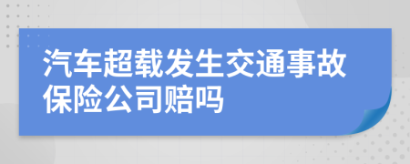 汽車超載發(fā)生交通事故保險公司賠嗎