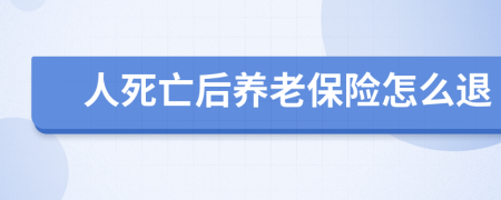 人死亡后養(yǎng)老保險(xiǎn)怎么退