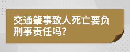 交通肇事致人死亡要負(fù)刑事責(zé)任嗎?