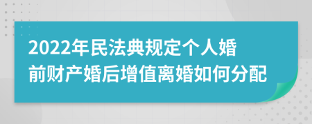 2022年民法典規(guī)定個人婚前財產(chǎn)婚后增值離婚如何分配