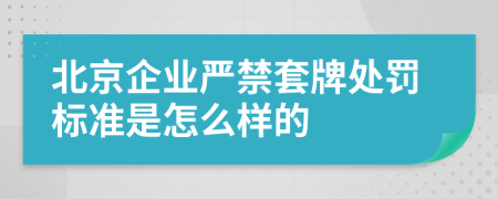 北京企業(yè)嚴禁套牌處罰標準是怎么樣的