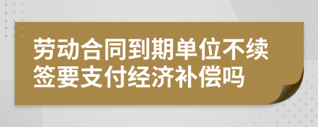 勞動(dòng)合同到期單位不續(xù)簽要支付經(jīng)濟(jì)補(bǔ)償嗎