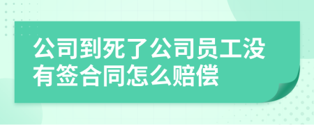 公司到死了公司員工沒有簽合同怎么賠償
