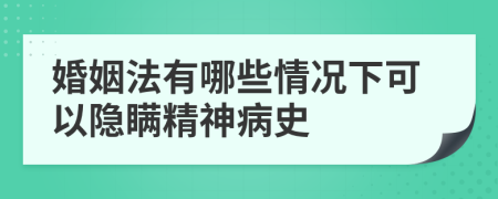 婚姻法有哪些情況下可以隱瞞精神病史