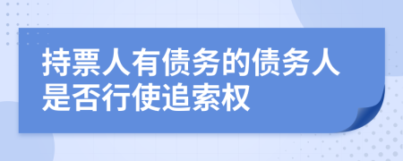 持票人有債務(wù)的債務(wù)人是否行使追索權(quán)