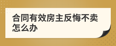 合同有效房主反悔不賣怎么辦