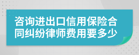 咨詢(xún)進(jìn)出口信用保險(xiǎn)合同糾紛律師費(fèi)用要多少